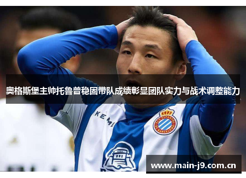 奥格斯堡主帅托鲁普稳固带队成绩彰显团队实力与战术调整能力 奥格斯堡主帅托鲁普稳固带队成绩彰显团队实力与战术调整能力